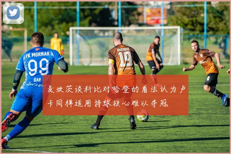麦坎茨谈科比对哈登的看法认为卢卡同样适用持球核心难以夺冠