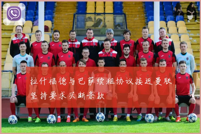 拉什福德与巴萨续租协议接近曼联坚持要求买断条款