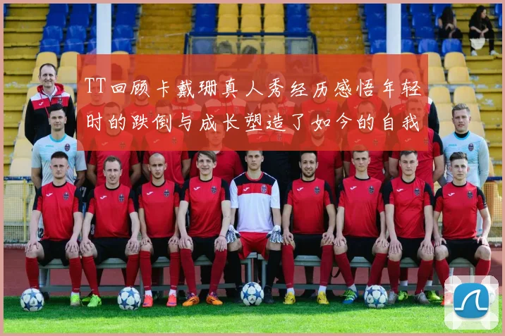 TT回顾卡戴珊真人秀经历感悟年轻时的跌倒与成长塑造了如今的自我